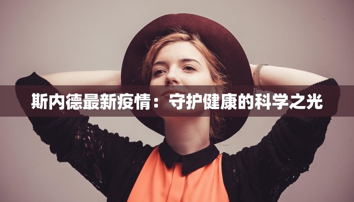 斯内德最新疫情：守护健康的科学之光