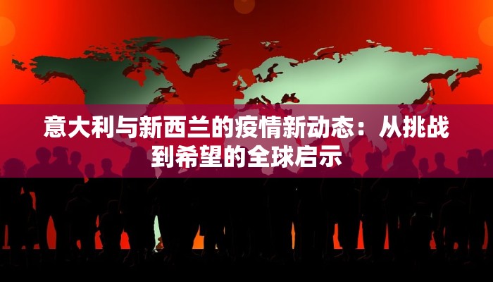 意大利与新西兰的疫情新动态：从挑战到希望的全球启示