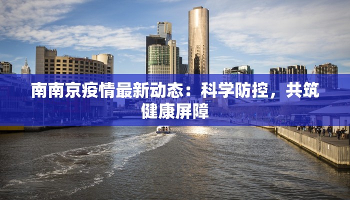 南南京疫情最新动态：科学防控，共筑健康屏障