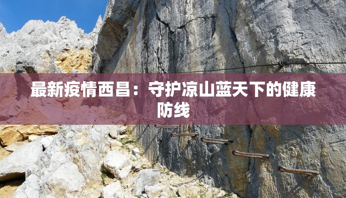最新疫情西昌：守护凉山蓝天下的健康防线