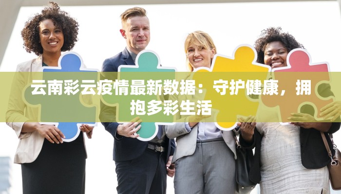 云南彩云疫情最新数据：守护健康，拥抱多彩生活