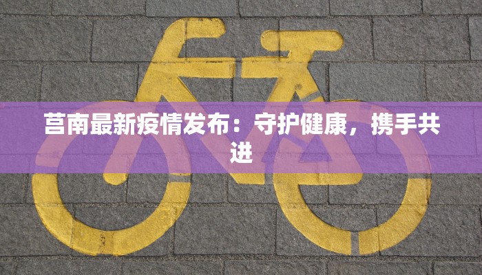 莒南最新疫情发布：守护健康，携手共进