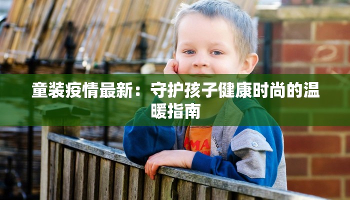 童装疫情最新：守护孩子健康时尚的温暖指南