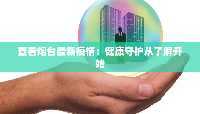 查看烟台最新疫情:健康守护从了解开始 查看烟台最新疫情:健康守护从了解开始