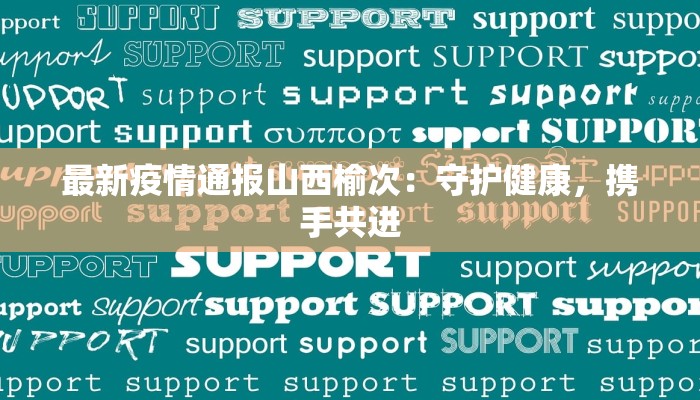 最新疫情通报山西榆次:守护健康,携手共进 最新疫情通报山西榆次:守护健康,携手共进