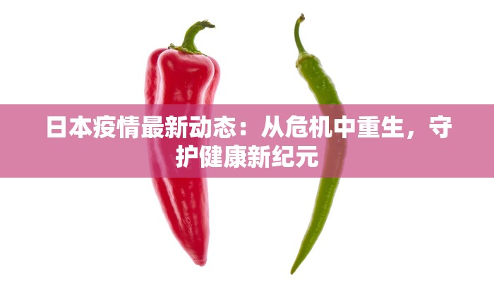 日本疫情最新动态:从危机中重生,守护健康新纪元 日本疫情最新动态:从危机中重生,守护健康新纪元