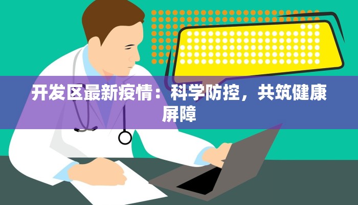 开发区最新疫情：科学防控，共筑健康屏障