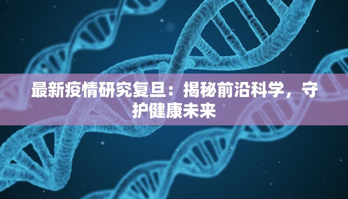 最新疫情研究复旦：揭秘前沿科学，守护健康未来