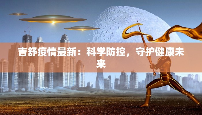 吉舒疫情最新：科学防控，守护健康未来