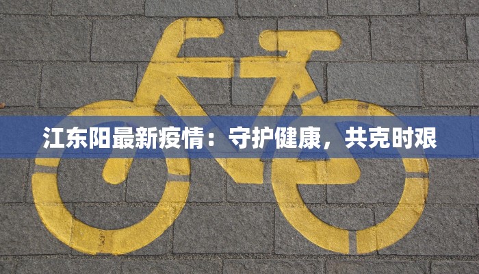 江东阳最新疫情：守护健康，共克时艰