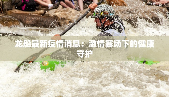 龙船最新疫情消息：激情赛场下的健康守护