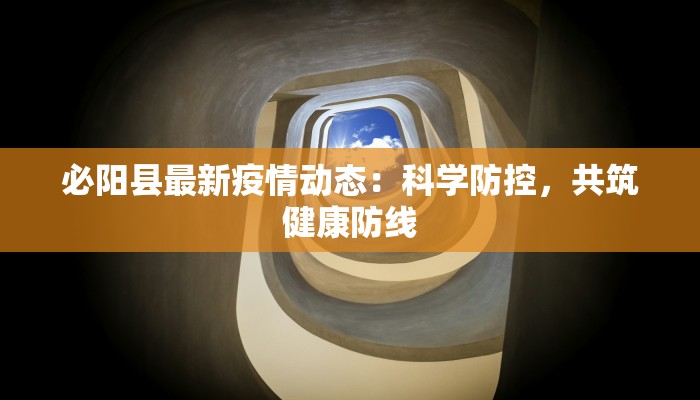 必阳县最新疫情动态：科学防控，共筑健康防线