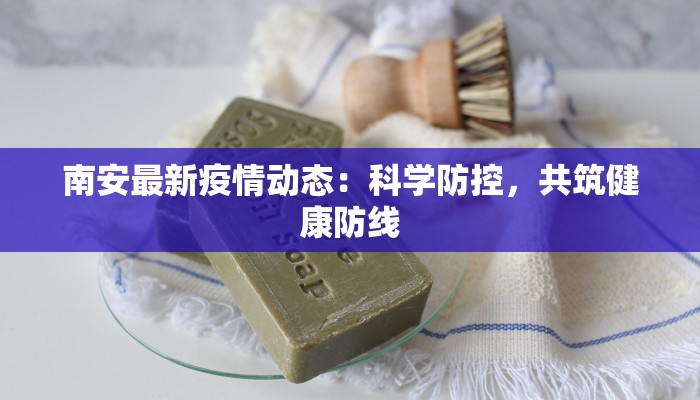南安最新疫情动态：科学防控，共筑健康防线