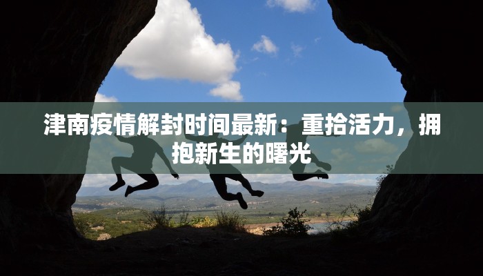 津南疫情解封时间最新：重拾活力，拥抱新生的曙光