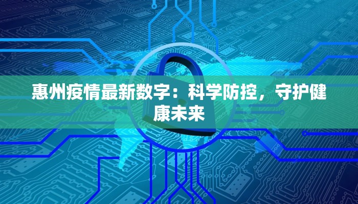 惠州疫情最新数字：科学防控，守护健康未来