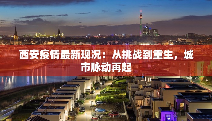 西安疫情最新现况：从挑战到重生，城市脉动再起
