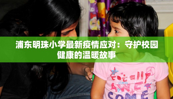 浦东明珠小学最新疫情应对：守护校园健康的温暖故事