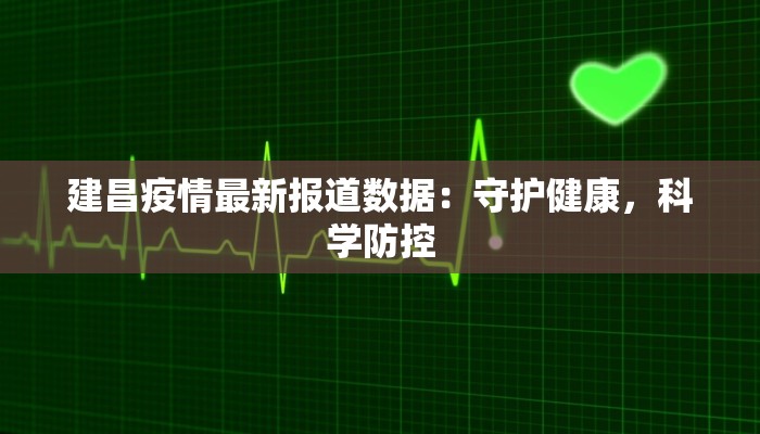 建昌疫情最新报道数据：守护健康，科学防控