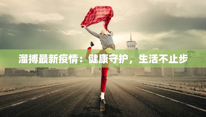 溜搏最新疫情：健康守护，生活不止步