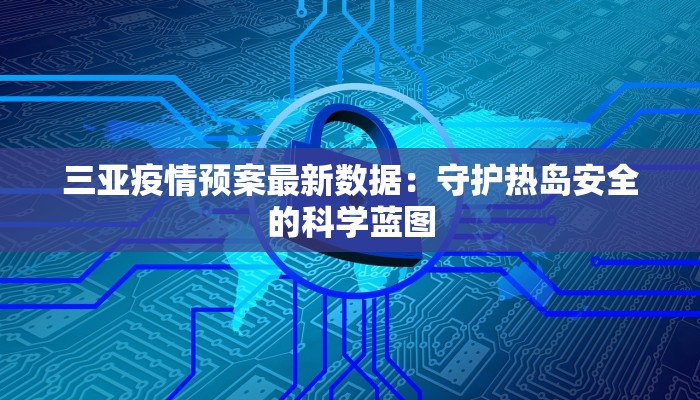 三亚疫情预案最新数据：守护热岛安全的科学蓝图