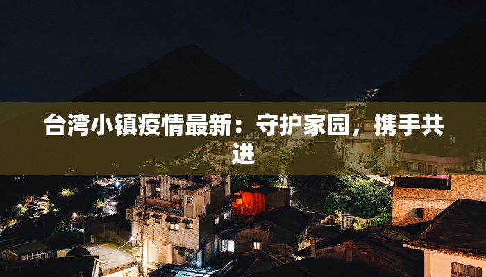 台湾小镇疫情最新：守护家园，携手共进