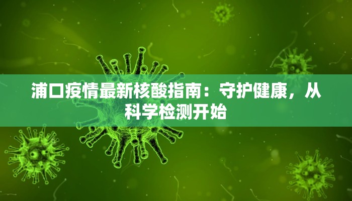 浦口疫情最新核酸指南：守护健康，从科学检测开始