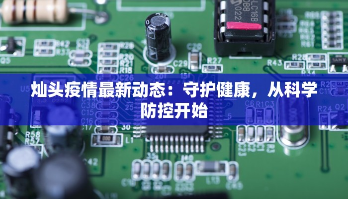 灿头疫情最新动态：守护健康，从科学防控开始