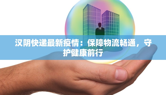 汉阴快递最新疫情：保障物流畅通，守护健康前行