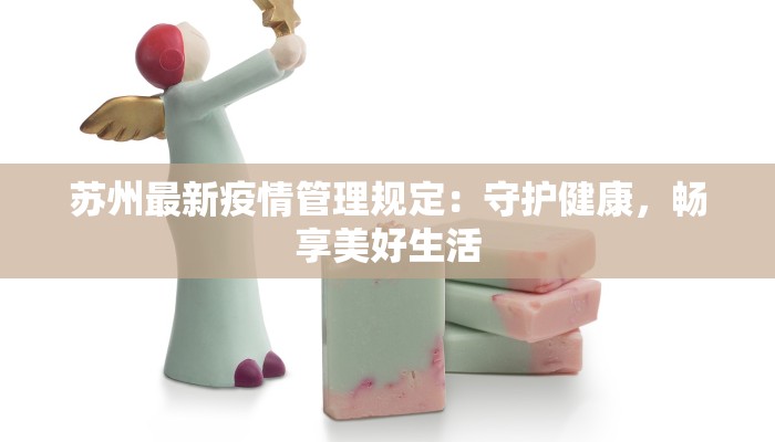 苏州最新疫情管理规定：守护健康，畅享美好生活