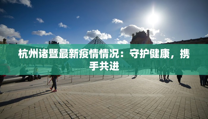 杭州诸暨最新疫情情况：守护健康，携手共进