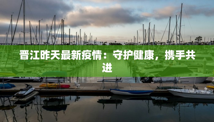 晋江昨天最新疫情：守护健康，携手共进