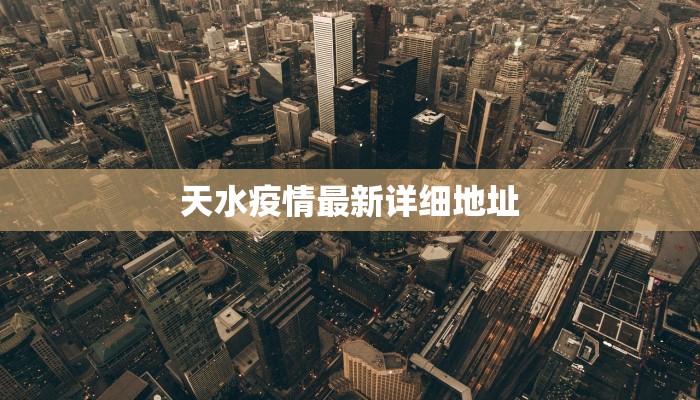 天水疫情最新详细地址