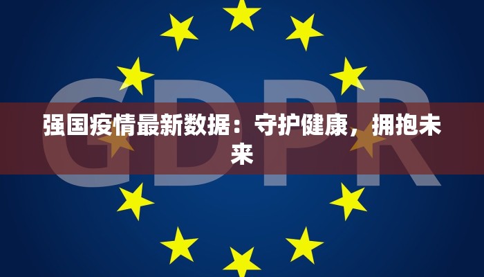 强国疫情最新数据：守护健康，拥抱未来