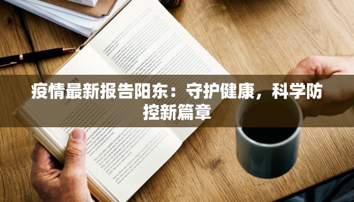 疫情最新报告阳东：守护健康，科学防控新篇章