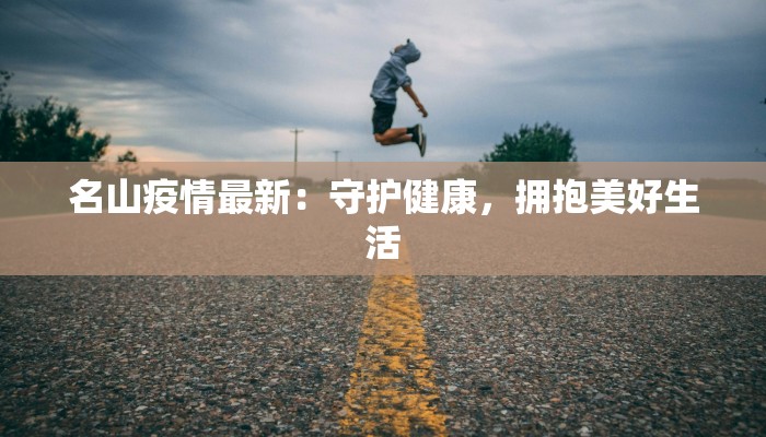 名山疫情最新：守护健康，拥抱美好生活