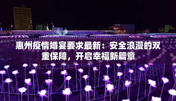惠州疫情婚宴要求最新：安全浪漫的双重保障，开启幸福新篇章