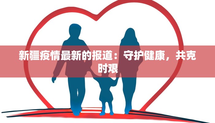 新疆疫情最新的报道：守护健康，共克时艰