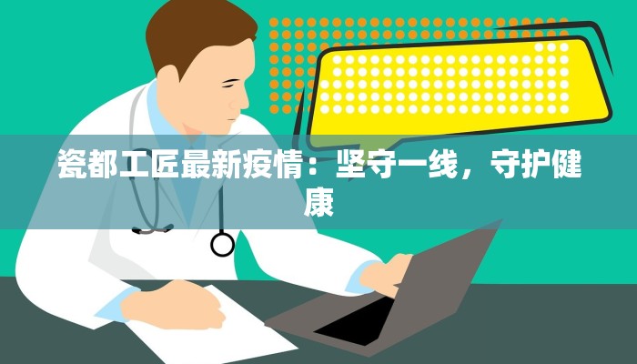 瓷都工匠最新疫情：坚守一线，守护健康