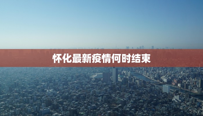 怀化最新疫情何时结束