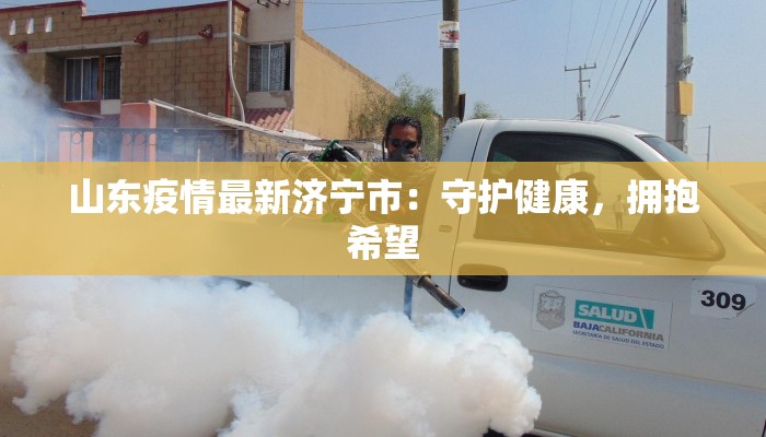 山东疫情最新济宁市：守护健康，拥抱希望