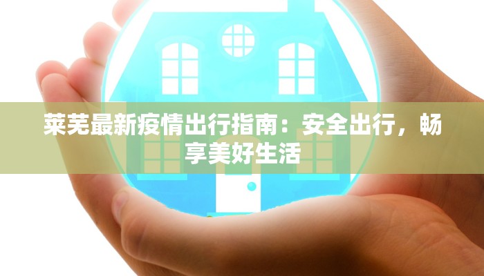 莱芜最新疫情出行指南：安全出行，畅享美好生活