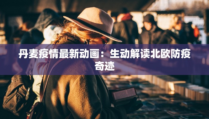 丹麦疫情最新动画：生动解读北欧防疫奇迹