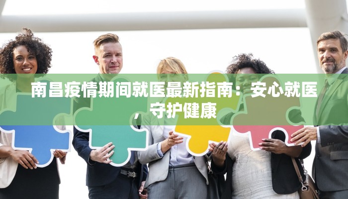 南昌疫情期间就医最新指南：安心就医，守护健康