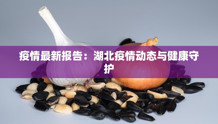 疫情最新报告：湖北疫情动态与健康守护
