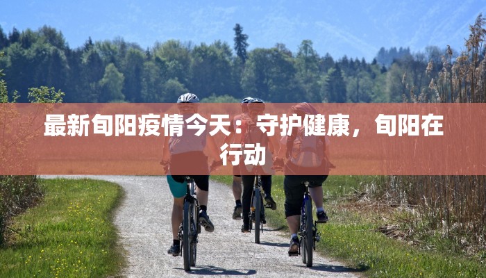 最新旬阳疫情今天：守护健康，旬阳在行动