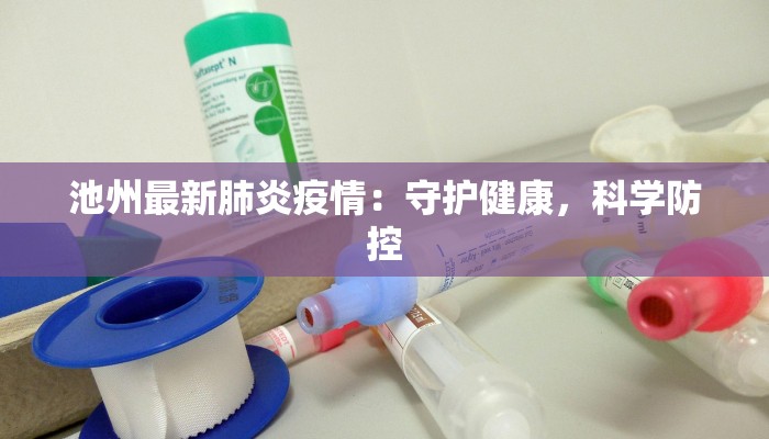 池州最新肺炎疫情：守护健康，科学防控