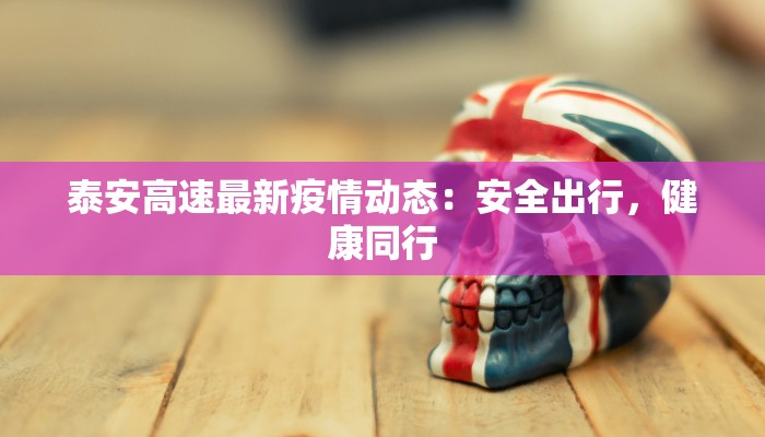 泰安高速最新疫情动态：安全出行，健康同行