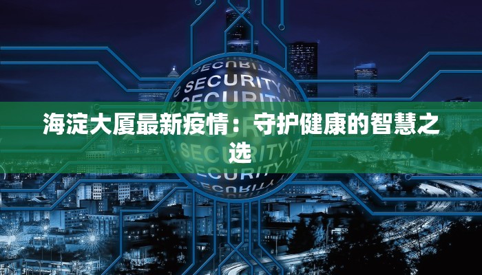 海淀大厦最新疫情：守护健康的智慧之选