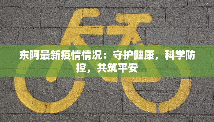 东阿最新疫情情况：守护健康，科学防控，共筑平安