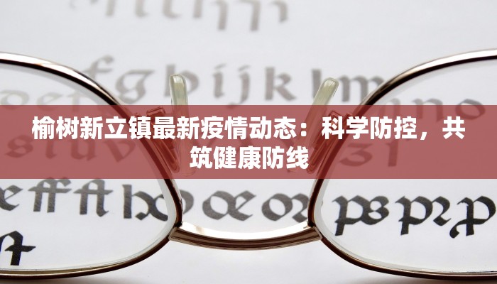 榆树新立镇最新疫情动态：科学防控，共筑健康防线